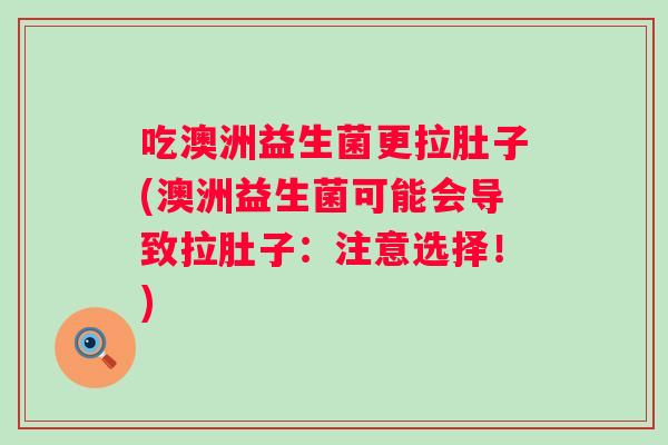 吃澳洲益生菌更拉肚子(澳洲益生菌可能会导致拉肚子：注意选择！)