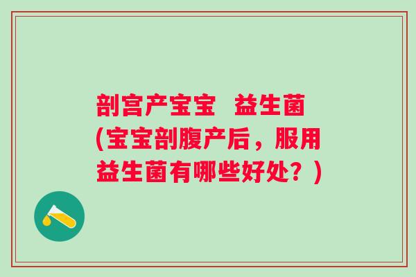 剖宫产宝宝  益生菌(宝宝剖腹产后，服用益生菌有哪些好处？)