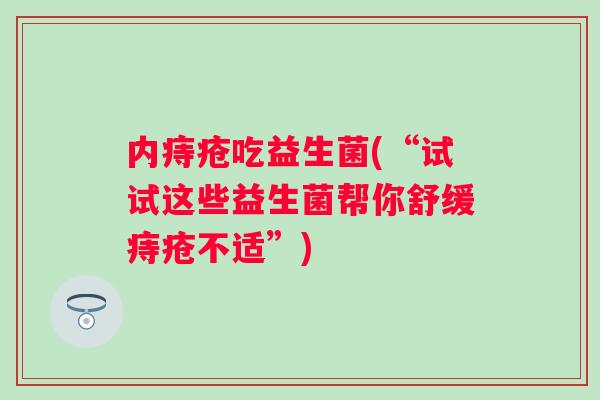 内痔疮吃益生菌(“试试这些益生菌帮你舒缓痔疮不适”)