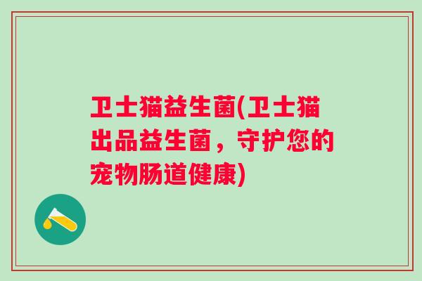 卫士猫益生菌(卫士猫出品益生菌，守护您的宠物肠道健康)