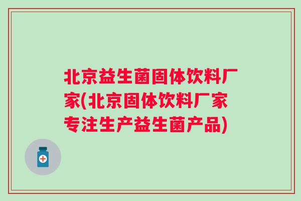 北京益生菌固体饮料厂家(北京固体饮料厂家专注生产益生菌产品)