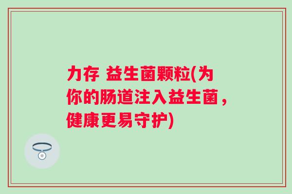 力存 益生菌颗粒(为你的肠道注入益生菌，健康更易守护)