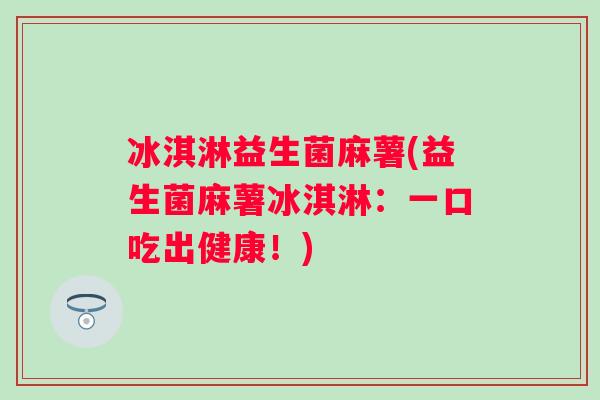 冰淇淋益生菌麻薯(益生菌麻薯冰淇淋:一口吃出健康!) 冰淇淋益生菌麻薯(益生菌麻薯冰淇淋:一口吃出健康!)