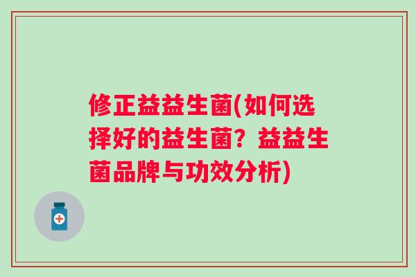 修正益益生菌(如何选择好的益生菌？益益生菌品牌与功效分析)