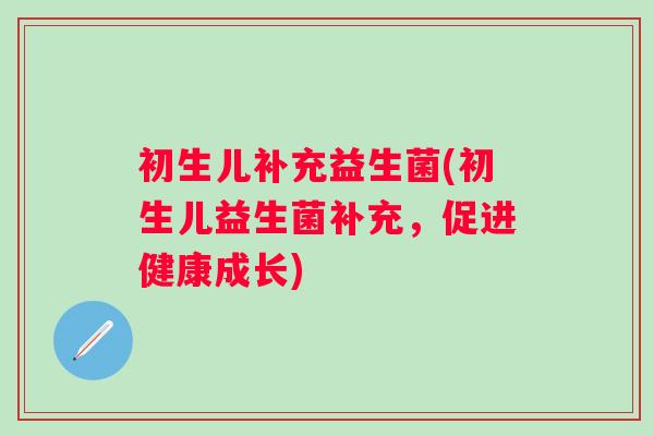 初生儿补充益生菌(初生儿益生菌补充,促进健康成长) 初生儿补充益生菌(初生儿益生菌补充,促进健康成长)