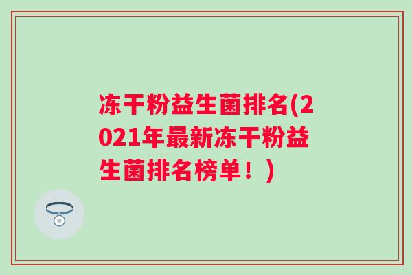 冻干粉益生菌排名(2021年新冻干粉益生菌排名榜单！)