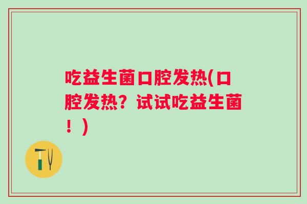 吃益生菌口腔发热(口腔发热？试试吃益生菌！)