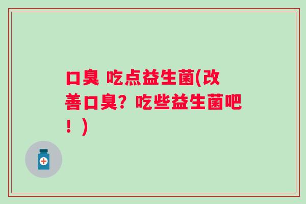 吃点益生菌(改善?吃些益生菌吧!) 吃点益生菌(改善?吃些益生菌吧!)