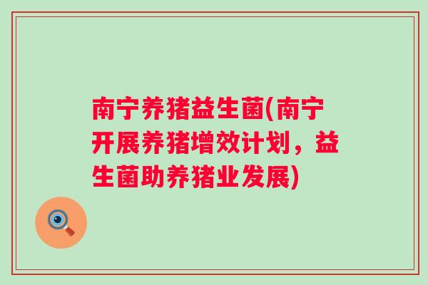 南宁养猪益生菌(南宁开展养猪增效计划,益生菌助养猪业发展) 南宁养猪益生菌(南宁开展养猪增效计划,益生菌助养猪业发展)