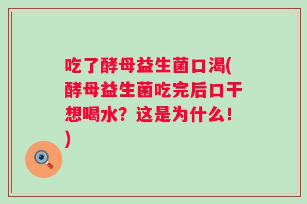 吃了酵母益生菌口渴(酵母益生菌吃完后口干想喝水?这是为什么!) 吃了酵母益生菌口渴(酵母益生菌吃完后口干想喝水?这是为什么!)