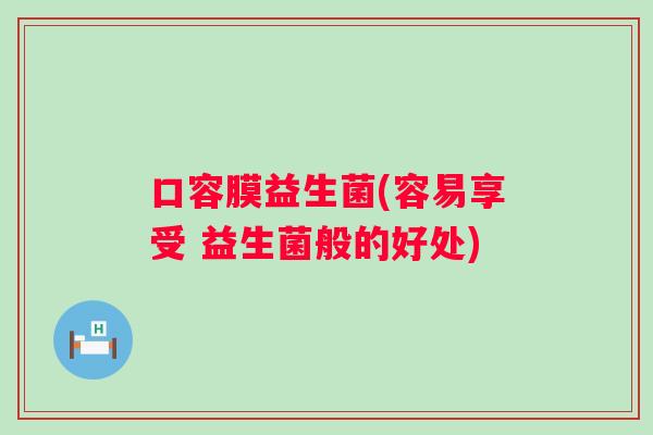 口容膜益生菌(容易享受 益生菌般的好处) 口容膜益生菌(容易享受 益生菌般的好处)