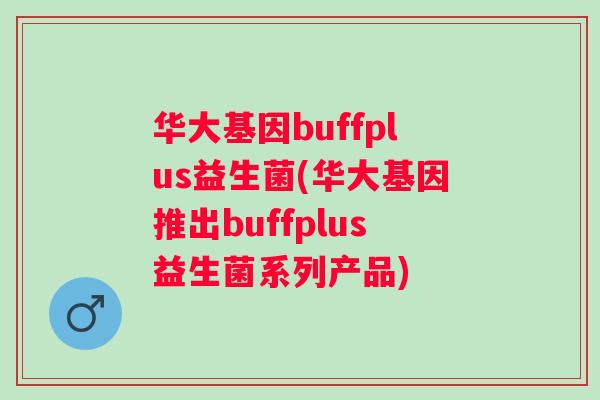 华大基因buffplus益生菌(华大基因推出buffplus益生菌系列产品)