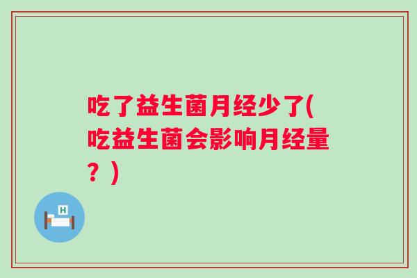 吃了益生菌少了(吃益生菌会影响量？)