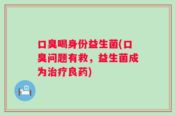 喝身份益生菌(问题有救，益生菌成为良药)