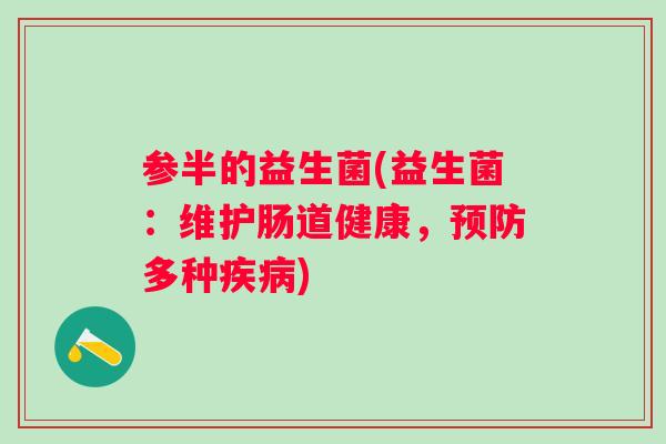 参半的益生菌(益生菌:维护肠道健康,多种) 参半的益生菌(益生菌:维护肠道健康,多种)