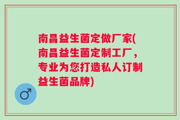 南昌益生菌定做厂家(南昌益生菌定制工厂,专业为您打造私人订制益生菌品牌) 南昌益生菌定做厂家(南昌益生菌定制工厂,专业为您打造私人订制益生菌品牌)