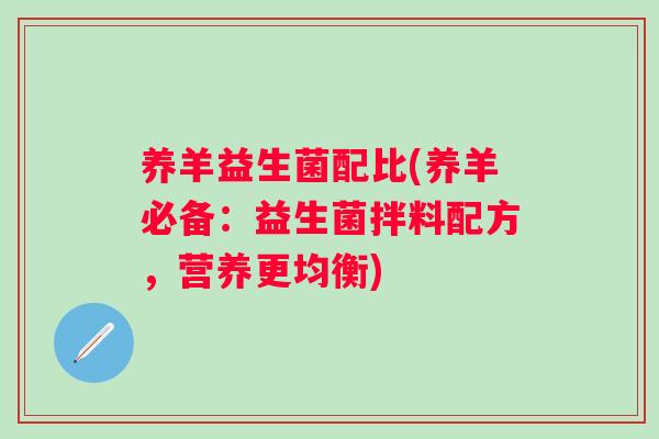 养羊益生菌配比(养羊必备:益生菌拌料配方,营养更均衡) 养羊益生菌配比(养羊必备:益生菌拌料配方,营养更均衡)
