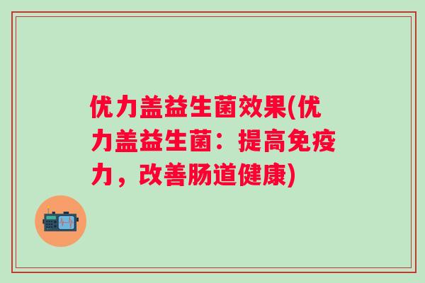 优力盖益生菌效果(优力盖益生菌：提高力，改善肠道健康)