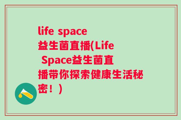 life space益生菌直播(Life Space益生菌直播带你探索健康生活秘密！)