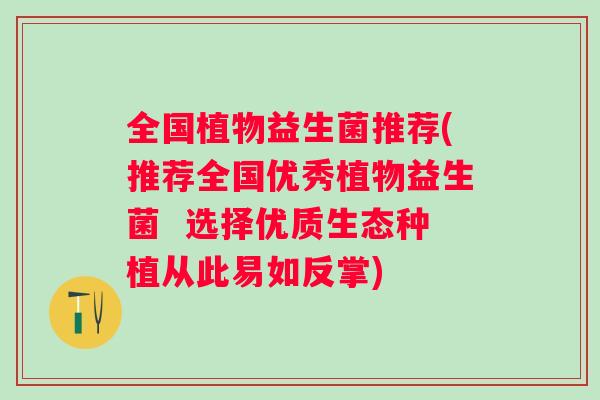 全国植物益生菌推荐(推荐全国优秀植物益生菌 选择优质生态种植从此易如反掌) 全国植物益生菌推荐(推荐全国优秀植物益生菌 选择优质生态种植从此易如反掌)