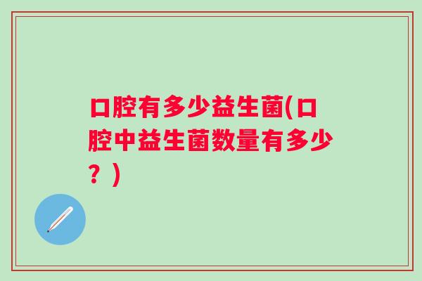 口腔有多少益生菌(口腔中益生菌数量有多少？)