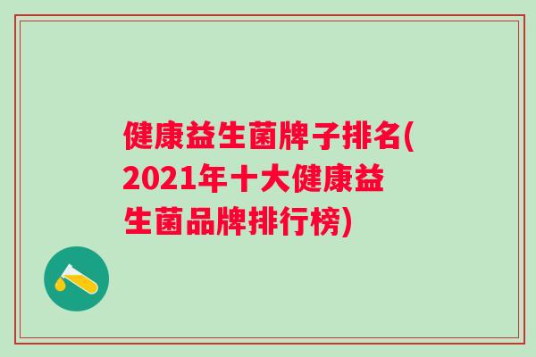 健康益生菌牌子排名(2021年十大健康益生菌品牌排行榜)