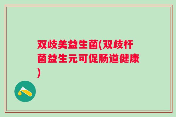 双歧美益生菌(双歧杆菌益生元可促肠道健康)