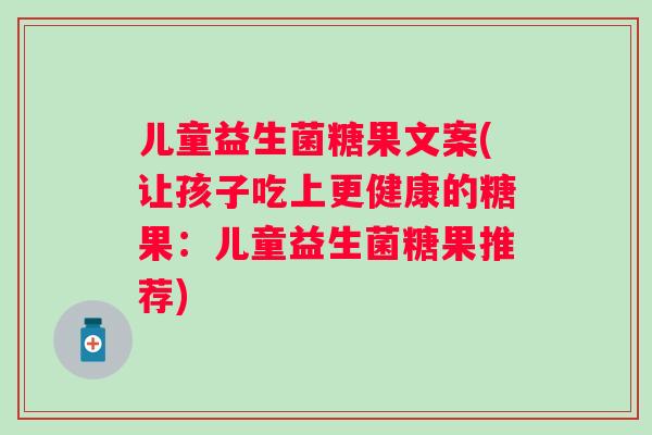 儿童益生菌糖果文案(让孩子吃上更健康的糖果：儿童益生菌糖果推荐)