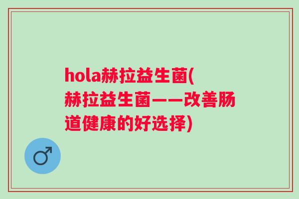 hola赫拉益生菌(赫拉益生菌——改善肠道健康的好选择)