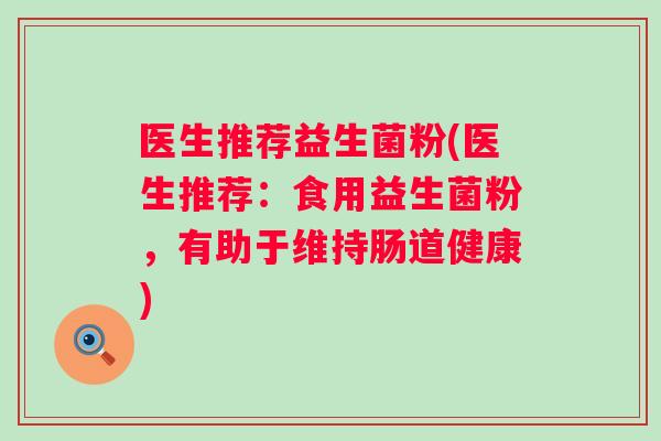 医生推荐益生菌粉(医生推荐:食用益生菌粉,有助于维持肠道健康) 医生推荐益生菌粉(医生推荐:食用益生菌粉,有助于维持肠道健康)
