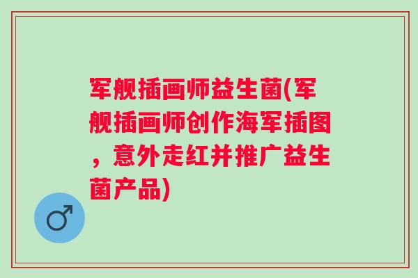 军舰插画师益生菌(军舰插画师创作海军插图，意外走红并推广益生菌产品)