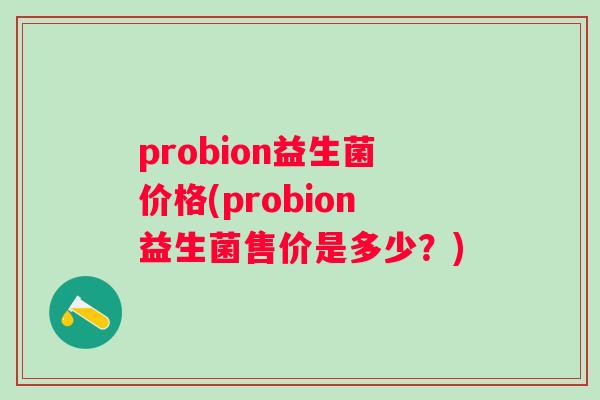 probion益生菌价格(probion益生菌售价是多少?) probion益生菌价格(probion益生菌售价是多少?)