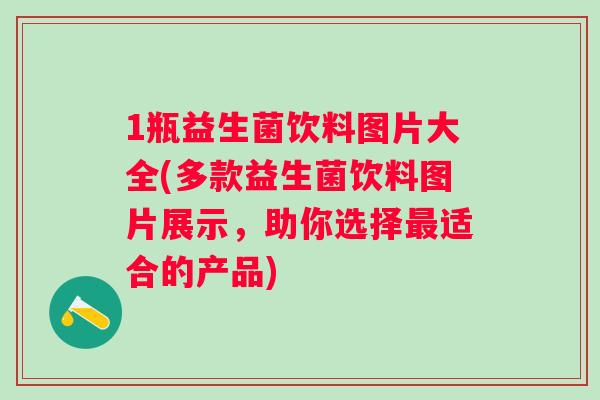 1瓶益生菌饮料图片大全(多款益生菌饮料图片展示，助你选择适合的产品)
