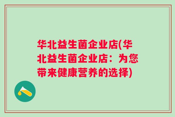 华北益生菌企业店(华北益生菌企业店:为您带来健康营养的选择) 华北益生菌企业店(华北益生菌企业店:为您带来健康营养的选择)