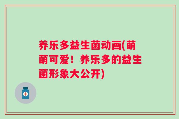 养乐多益生菌动画(萌萌可爱!养乐多的益生菌形象大公开) 养乐多益生菌动画(萌萌可爱!养乐多的益生菌形象大公开)