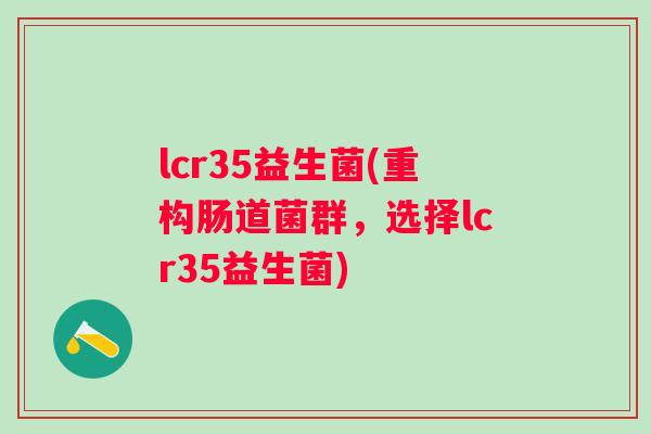 lcr35益生菌(重构肠道菌群,选择lcr35益生菌) lcr35益生菌(重构肠道菌群,选择lcr35益生菌)
