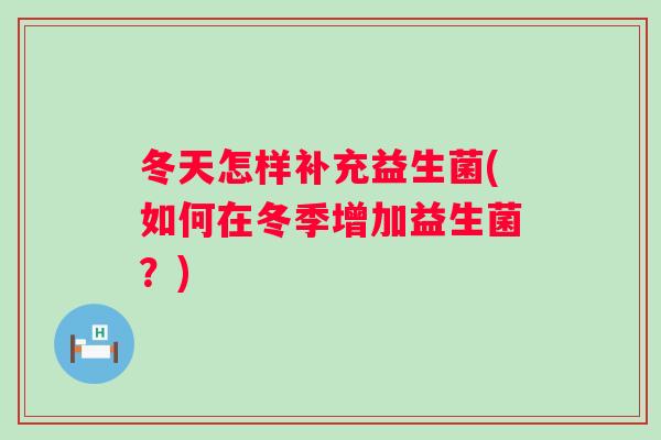 冬天怎样补充益生菌(如何在冬季增加益生菌?) 冬天怎样补充益生菌(如何在冬季增加益生菌?)