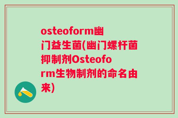 osteoform幽门益生菌(幽门螺杆菌抑制剂Osteoform生物制剂的命名由来) osteoform幽门益生菌(幽门螺杆菌抑制剂Osteoform生物制剂的命名由来)