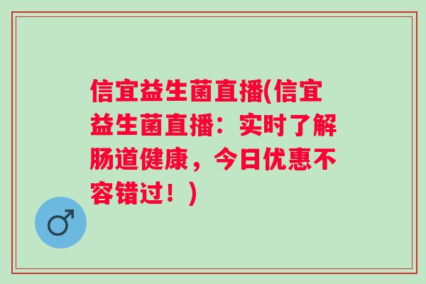 信宜益生菌直播(信宜益生菌直播：实时了解肠道健康，今日优惠不容错过！)