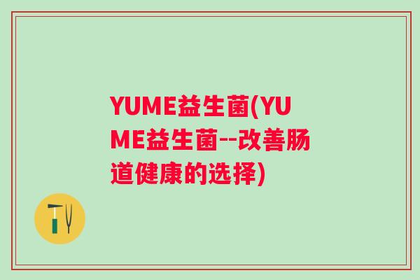 YUME益生菌(YUME益生菌--改善肠道健康的选择)