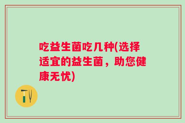 吃益生菌吃几种(选择适宜的益生菌，助您健康无忧)