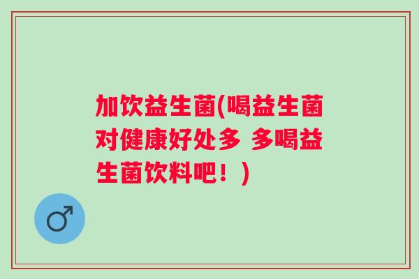 加饮益生菌(喝益生菌对健康好处多 多喝益生菌饮料吧！)
