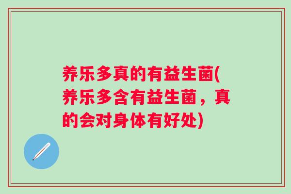 养乐多真的有益生菌(养乐多含有益生菌,真的会对身体有好处) 养乐多真的有益生菌(养乐多含有益生菌,真的会对身体有好处)