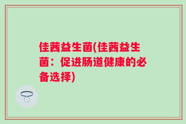 佳茜益生菌(佳茜益生菌：促进肠道健康的必备选择)