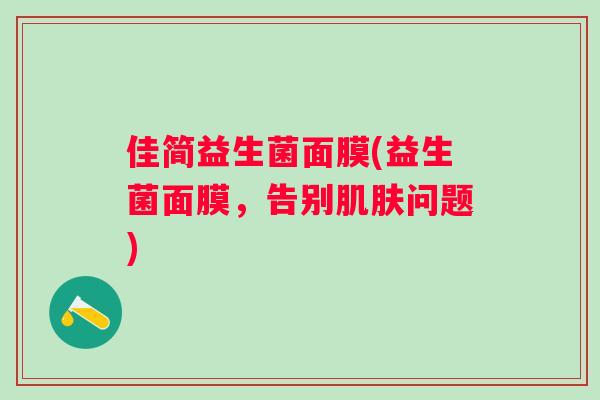佳简益生菌面膜(益生菌面膜，告别问题)