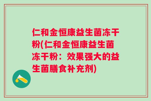 仁和金恒康益生菌冻干粉(仁和金恒康益生菌冻干粉:效果强大的益生菌膳食补充剂) 仁和金恒康益生菌冻干粉(仁和金恒康益生菌冻干粉:效果强大的益生菌膳食补充剂)