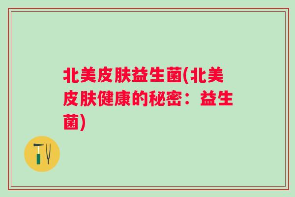 北美益生菌(北美健康的秘密:益生菌) 北美益生菌(北美健康的秘密:益生菌)