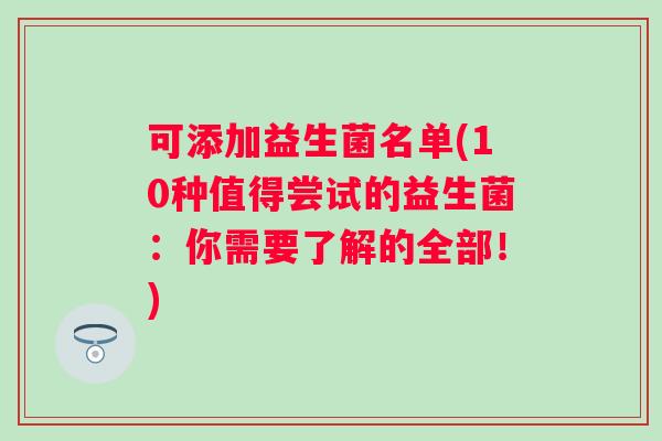 可添加益生菌名单(10种值得尝试的益生菌：你需要了解的全部！)