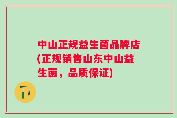 中山正规益生菌品牌店(正规销售山东中山益生菌,品质保证) 中山正规益生菌品牌店(正规销售山东中山益生菌,品质保证)