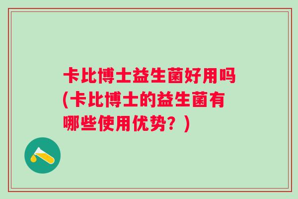 卡比博士益生菌好用吗(卡比博士的益生菌有哪些使用优势?) 卡比博士益生菌好用吗(卡比博士的益生菌有哪些使用优势?)